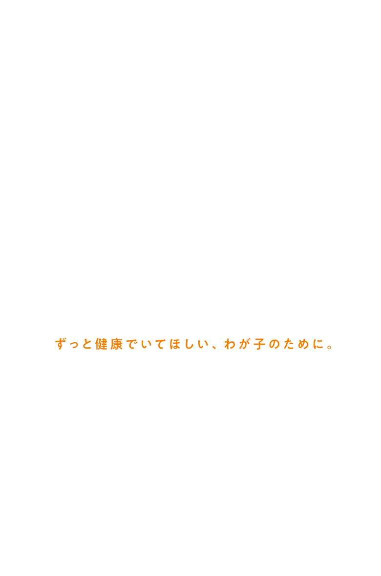 ずっと健康でいてほしい、わが子のために