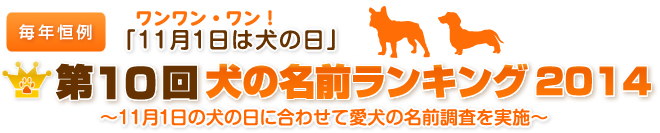 毎年恒例　ワンワン・ワン！「11月1日は犬の日」　第10回犬の名前ランキング2014　～11月1日の犬の日に合わせて愛犬の名前調査を実施～